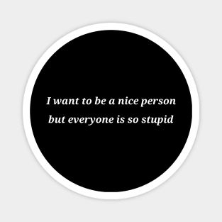 I want to be a nice person but everyone is so stupid Magnet